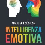 L'INTELLIGENCE EMOTIONNELLE, les règles d'or pour comprendre et gérer les émotions, développer des compétences sociales efficaces et mieux gérer les relations